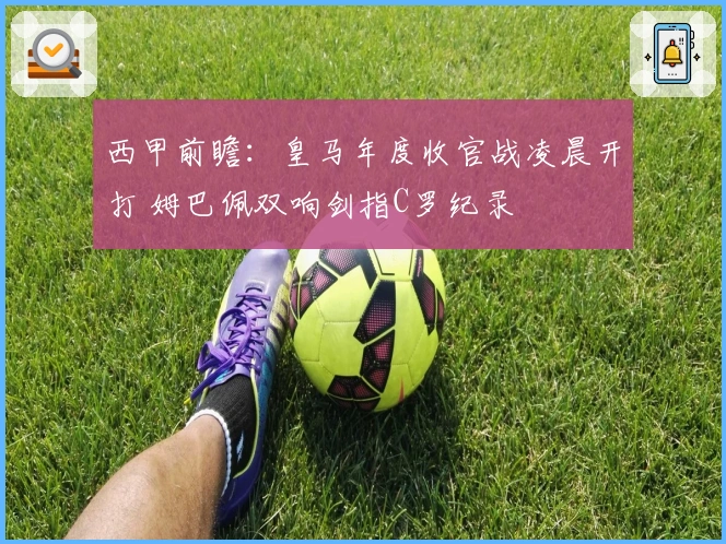 西甲前瞻：皇马年度收官战凌晨开打 姆巴佩双响剑指C罗纪录