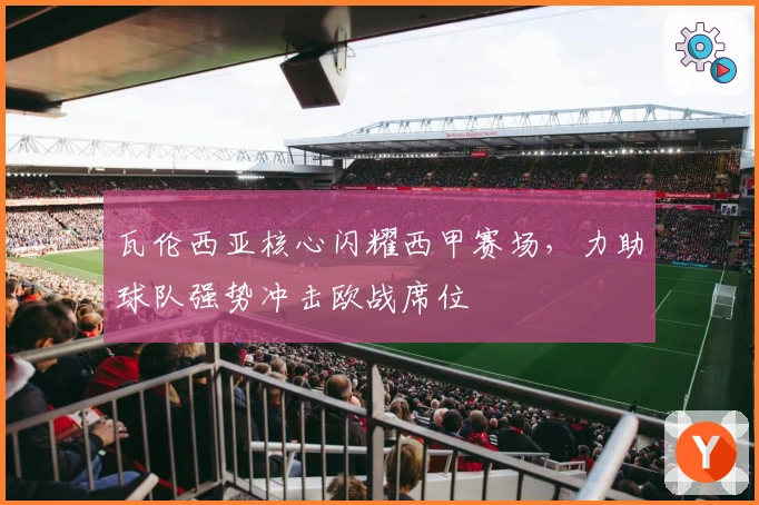 瓦伦西亚核心闪耀西甲赛场，力助球队强势冲击欧战席位
