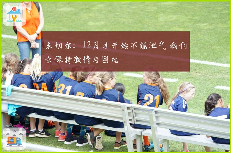 米切尔：12月才开始不能泄气 我们会保持激情与团结