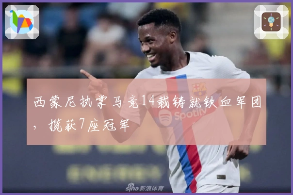 西蒙尼执掌马竞14载铸就铁血军团，揽获7座冠军