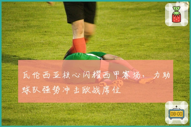 瓦伦西亚核心闪耀西甲赛场，力助球队强势冲击欧战席位