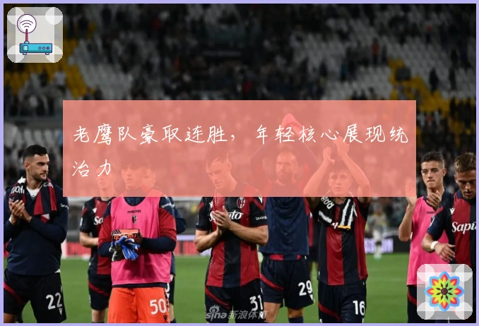 老鹰队豪取连胜，年轻核心展现统治力