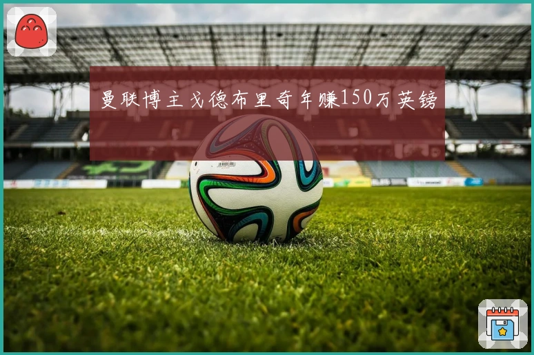 曼联博主戈德布里奇年赚150万英镑